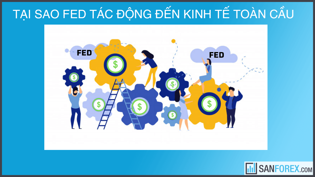 Tại sao FED tác động mạnh mẽ đến nền kinh tế toàn cầu?