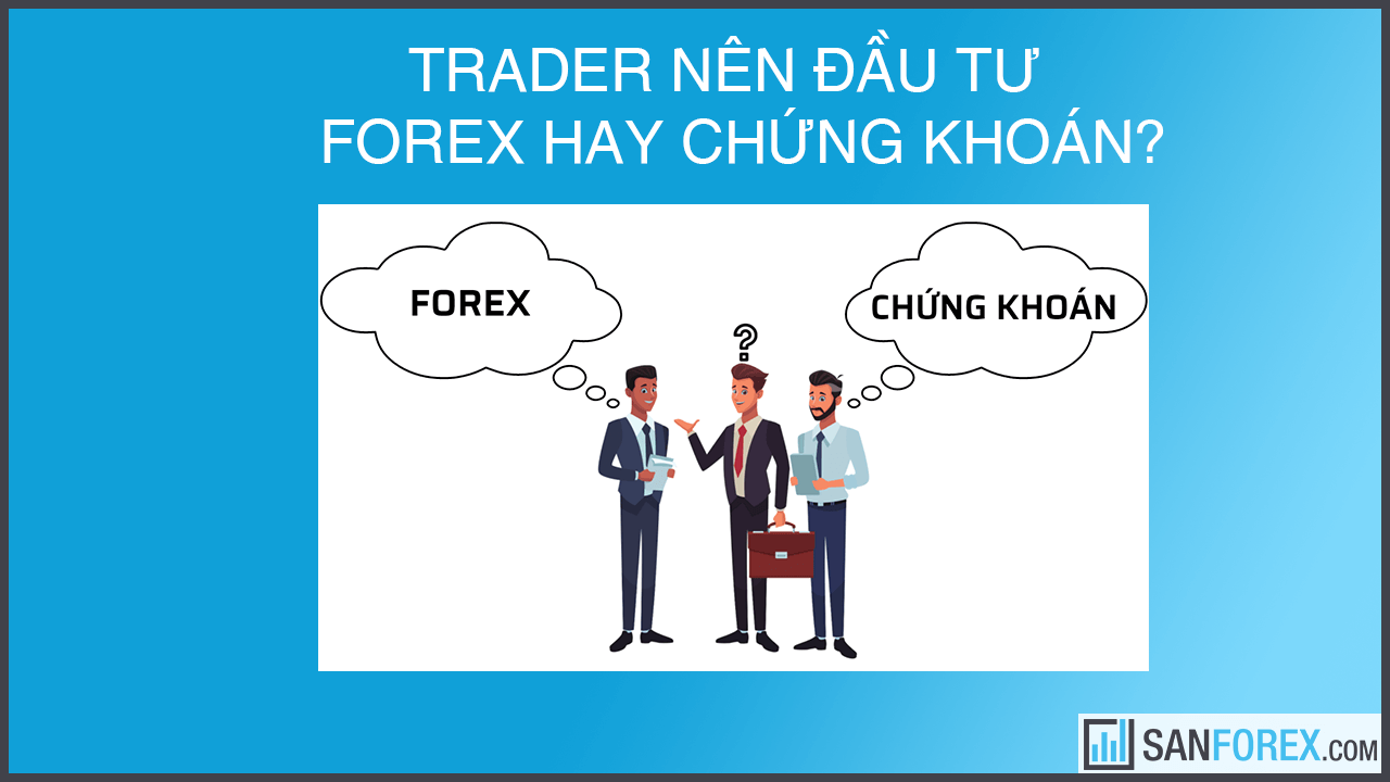 Trader nên chọn đầu tư forex hay chứng khoán?